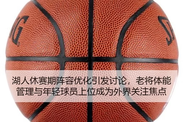 湖人休赛期阵容优化引发讨论，老将体能管理与年轻球员上位成为外界关注焦点